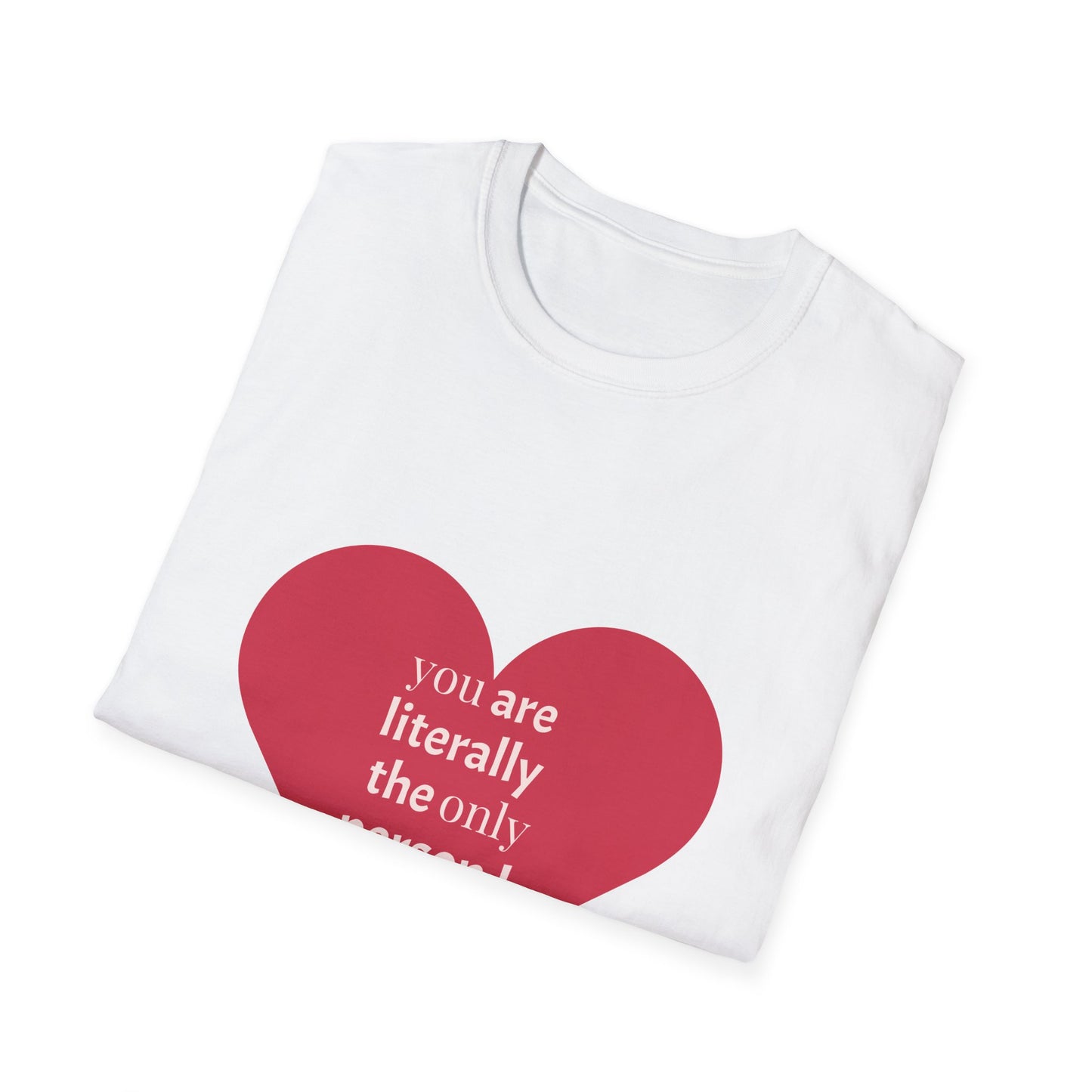 Funny Unisex Softstyle T-Shirt - 'You Are Literally The Only Person I Like'