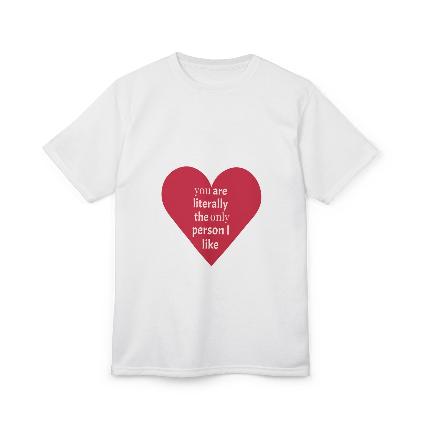 Cute Love Message Unisex Tee - "You Are Literally The Only Person I Like"
